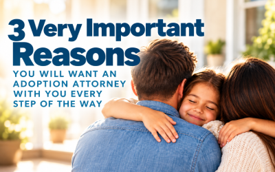 3 Very Important Reasons You Will Want an Adoption Attorney With You Every Step of the Way…